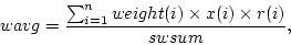 \begin{displaymath}
wavg=\frac{\sum_{i=1}^n weight(i) \times x(i) \times r(i)}{swsum},
\end{displaymath}