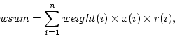 \begin{displaymath}
wsum=\sum_{i=1}^{n} weight(i) \times x(i) \times r(i),
\end{displaymath}