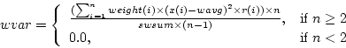 \begin{displaymath}
wvar = \left\{ \begin{array}{ll}
\frac{(\sum_{i=1}^n weight(...
...$n \geq 2$}\\
0.0, & \textrm{if $n<2$}\\
\end{array} \right.
\end{displaymath}
