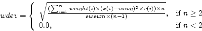 \begin{displaymath}
wdev = \left\{ \begin{array}{ll}
\sqrt{\frac{(\sum_{i=1}^n w...
...$n \geq 2$}\\
0.0, & \textrm{if $n<2$}\\
\end{array} \right.
\end{displaymath}