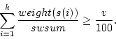 \begin{displaymath}
\sum_{i=1}^{k} \frac{weight(s(i))}{swsum} \geq \frac{v}{100}.
\end{displaymath}