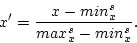 \begin{displaymath}
x' = \frac{x - min^s_x}{max^s_x-min^s_x}.
\end{displaymath}